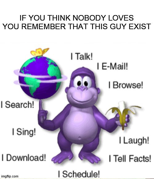 bonzi bonzo | IF YOU THINK NOBODY LOVES YOU REMEMBER THAT THIS GUY EXIST | image tagged in memes,meme,bonzi buddy,funny | made w/ Imgflip meme maker