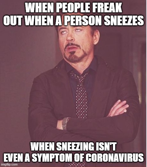 It's true though | WHEN PEOPLE FREAK OUT WHEN A PERSON SNEEZES; WHEN SNEEZING ISN'T EVEN A SYMPTOM OF CORONAVIRUS | image tagged in memes,face you make robert downey jr | made w/ Imgflip meme maker