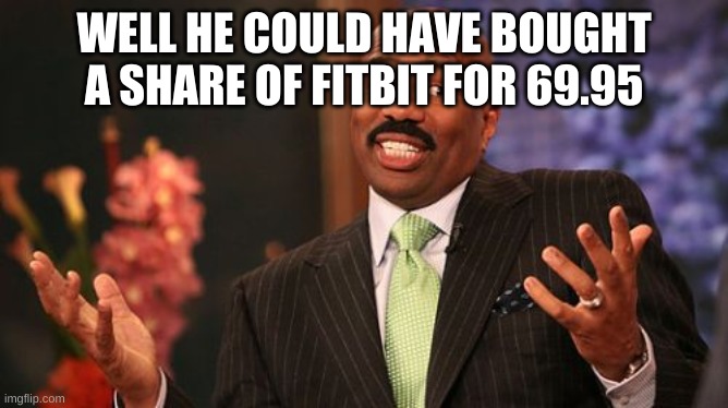Steve Harvey Meme | WELL HE COULD HAVE BOUGHT A SHARE OF FITBIT FOR 69.95 | image tagged in memes,steve harvey | made w/ Imgflip meme maker