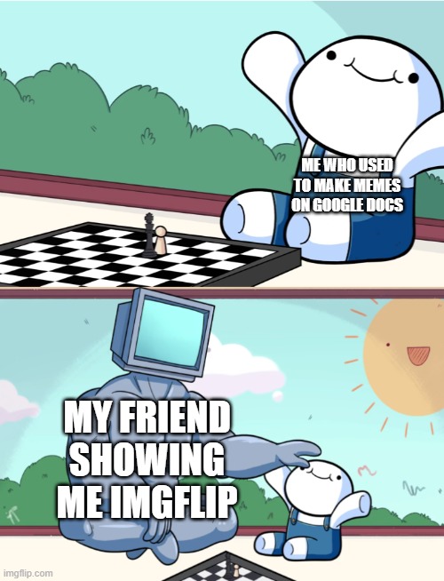 odd1sout vs computer chess | ME WHO USED TO MAKE MEMES ON GOOGLE DOCS; MY FRIEND SHOWING ME IMGFLIP | image tagged in odd1sout vs computer chess | made w/ Imgflip meme maker