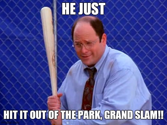 Baseball George Costanza | HE JUST HIT IT OUT OF THE PARK, GRAND SLAM!! | image tagged in baseball george costanza | made w/ Imgflip meme maker