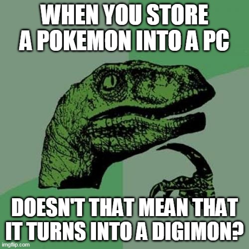 *Surprised Pikachu and Shocked Veemon Faces* | WHEN YOU STORE A POKEMON INTO A PC; DOESN'T THAT MEAN THAT IT TURNS INTO A DIGIMON? | image tagged in memes,philosoraptor,video games,digimon,pokemon | made w/ Imgflip meme maker