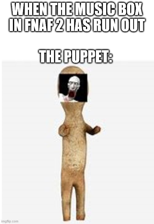 The puppet when the music box has run out | WHEN THE MUSIC BOX IN FNAF 2 HAS RUN OUT; THE PUPPET: | image tagged in the puppet from fnaf 2 | made w/ Imgflip meme maker
