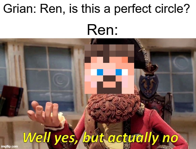 Ren has lovely circle | Grian: Ren, is this a perfect circle? Ren: | image tagged in memes,well yes but actually no | made w/ Imgflip meme maker