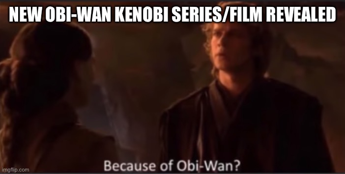 Because of Obi-Wan? | NEW OBI-WAN KENOBI SERIES/FILM REVEALED | image tagged in because of obi-wan | made w/ Imgflip meme maker