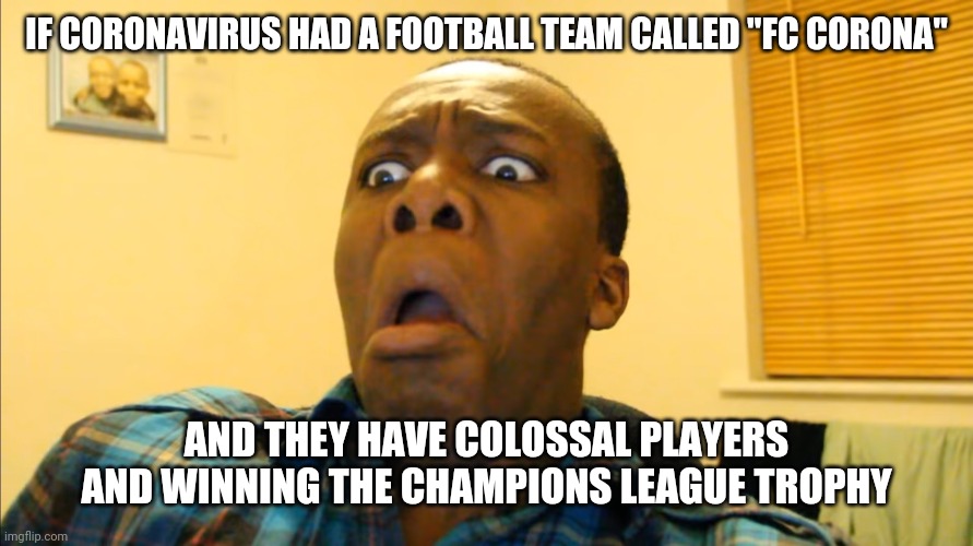 JESUS GOD! | IF CORONAVIRUS HAD A FOOTBALL TEAM CALLED "FC CORONA"; AND THEY HAVE COLOSSAL PLAYERS AND WINNING THE CHAMPIONS LEAGUE TROPHY | image tagged in memes,ksi,coronavirus,covid-19,coronavirus meme,oh wow are you actually reading these tags | made w/ Imgflip meme maker