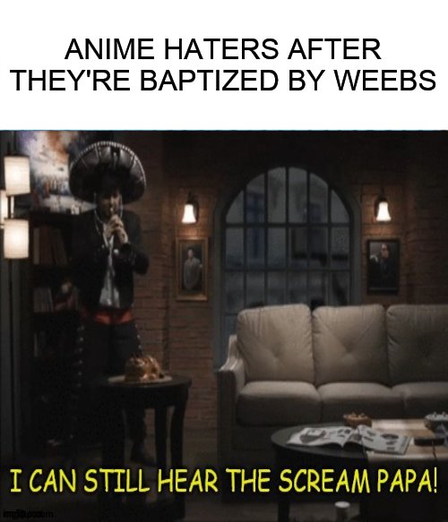 is anyone in this stream? |  ANIME HATERS AFTER THEY'RE BAPTIZED BY WEEBS | image tagged in anime,jontron | made w/ Imgflip meme maker