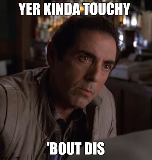 Richie Sopranos | YER KINDA TOUCHY 'BOUT DIS | image tagged in richie sopranos | made w/ Imgflip meme maker