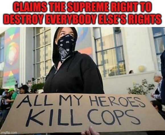 When Only Marxist Lives Matter | CLAIMS THE SUPREME RIGHT TO DESTROY EVERYBODY ELSE'S RIGHTS | image tagged in antifu | made w/ Imgflip meme maker