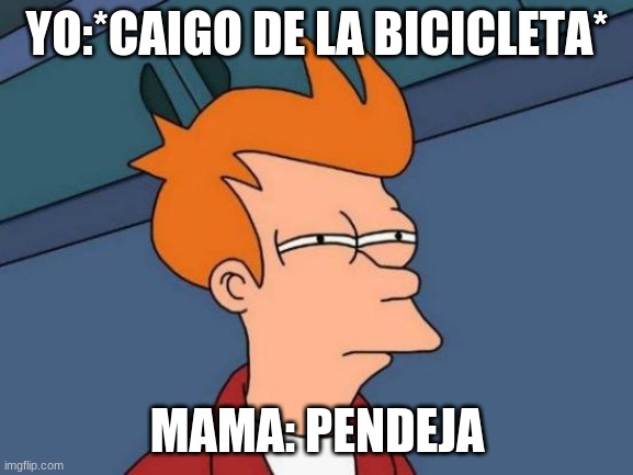 Mexican moms when kids get hurt | YO:*CAIGO DE LA BICICLETA*; MAMA: PENDEJA | image tagged in memes,futurama fry | made w/ Imgflip meme maker