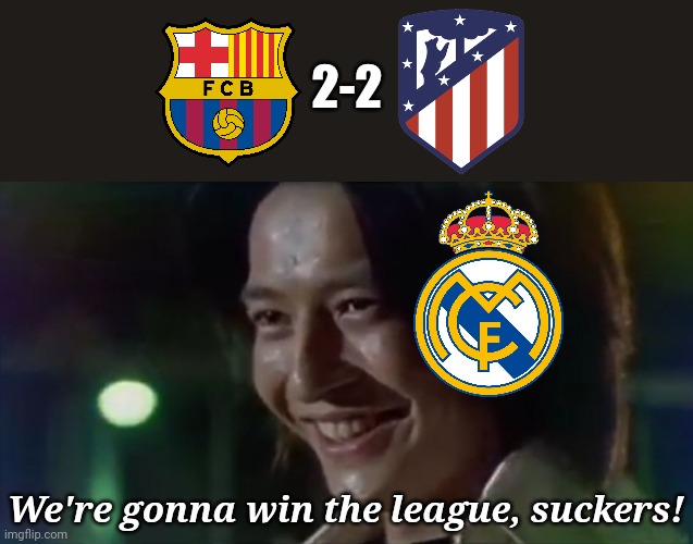 Barca 2-2 Atleti - Real Madrid are obligated to win against Getafe | 2-2; We're gonna win the league, suckers! | image tagged in memes,football,soccer,barcelona,spain,real madrid | made w/ Imgflip meme maker