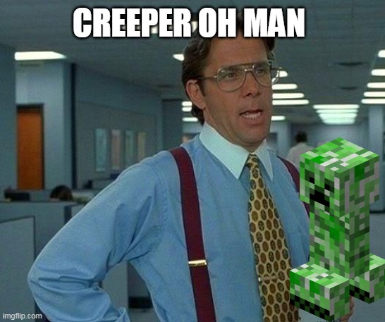 That Would Be Great | CREEPER OH MAN | image tagged in memes,funny | made w/ Imgflip meme maker