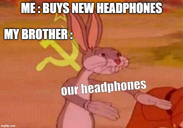 Communist Bugs Bunny |  ME : BUYS NEW HEADPHONES; MY BROTHER :; our headphones | image tagged in communist bugs bunny | made w/ Imgflip meme maker