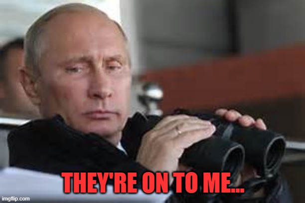 Putin Binoculars | THEY'RE ON TO ME... | made w/ Imgflip meme maker