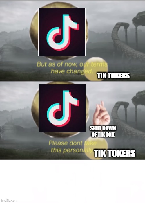 lol | TIK TOKERS; SHUT DOWN OF TIK TOK; TIK TOKERS | image tagged in please don't take this personally | made w/ Imgflip meme maker