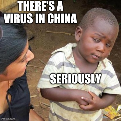 Third World Skeptical Kid | THERE'S A VIRUS IN CHINA; SERIOUSLY | image tagged in memes,third world skeptical kid | made w/ Imgflip meme maker