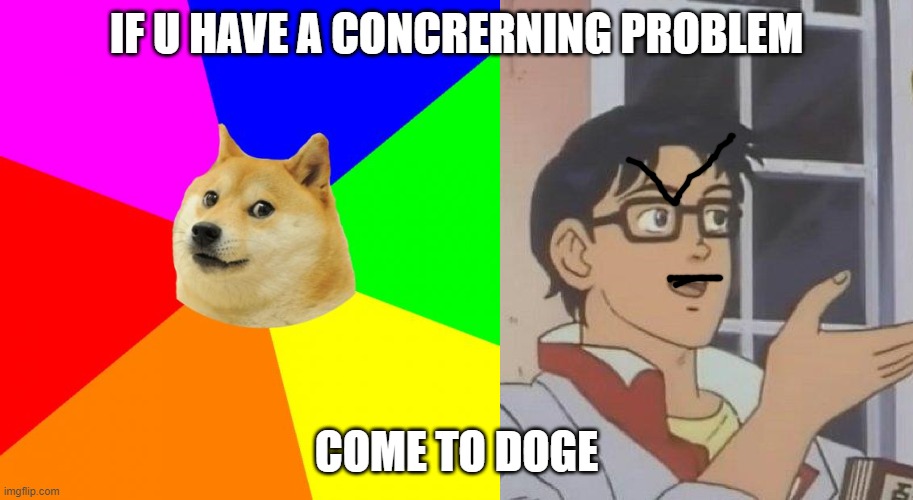 IF U HAVE A CONCRERNING PROBLEM; COME TO DOGE | image tagged in memes,advice doge,is this a pigeon | made w/ Imgflip meme maker