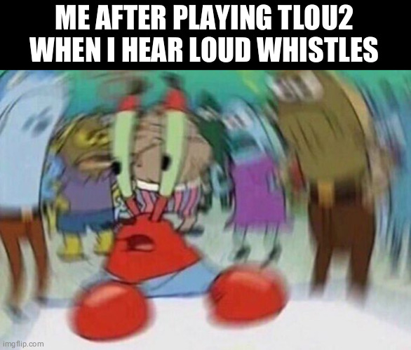 Where?? | ME AFTER PLAYING TLOU2 WHEN I HEAR LOUD WHISTLES | image tagged in mr crabs | made w/ Imgflip meme maker