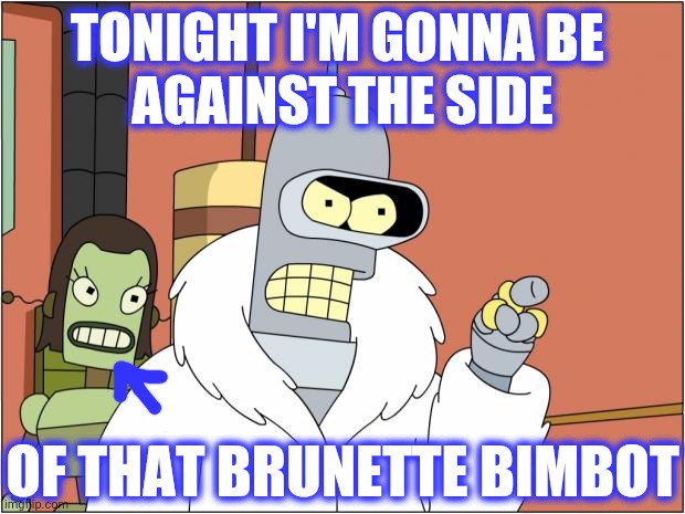 Bender Meme | TONIGHT I'M GONNA BE 
AGAINST THE SIDE OF THAT BRUNETTE BIMBOT | image tagged in memes,bender | made w/ Imgflip meme maker