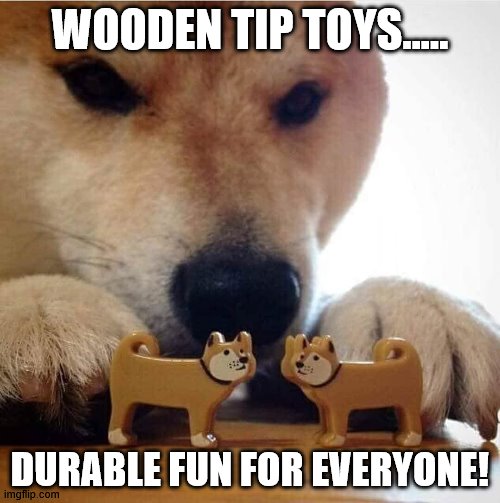 Shiba Making Toys Kiss | WOODEN TIP TOYS..... DURABLE FUN FOR EVERYONE! | image tagged in shiba making toys kiss | made w/ Imgflip meme maker