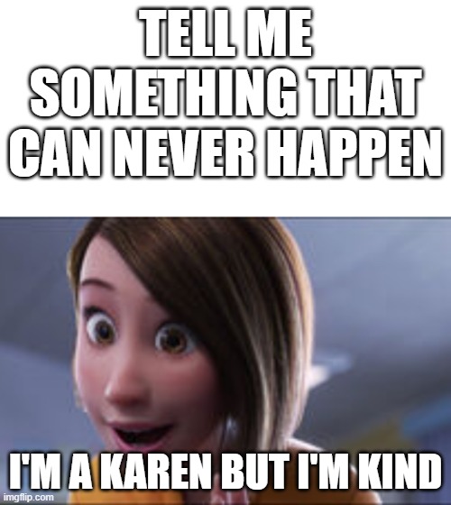 TELL ME SOMETHING THAT CAN NEVER HAPPEN; I'M A KAREN BUT I'M KIND | image tagged in blank white template,memes | made w/ Imgflip meme maker