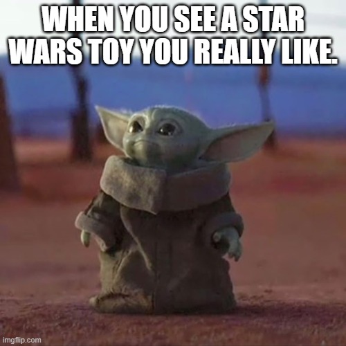 Baby Yoda | WHEN YOU SEE A STAR WARS TOY YOU REALLY LIKE. | image tagged in baby yoda | made w/ Imgflip meme maker