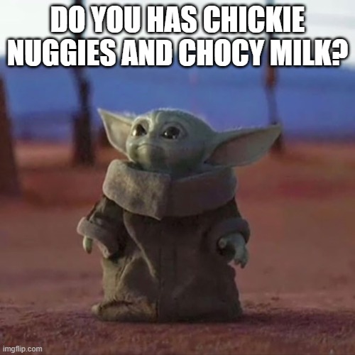 Baby Yoda | DO YOU HAS CHICKIE NUGGIES AND CHOCY MILK? | image tagged in baby yoda | made w/ Imgflip meme maker
