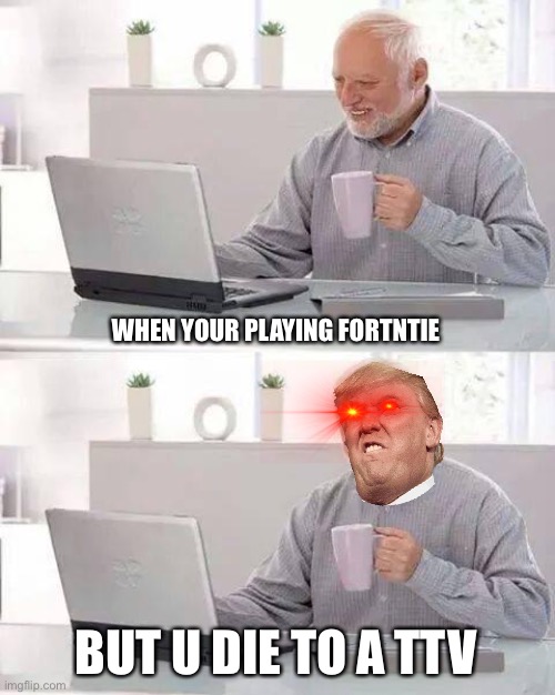 Hide the Pain Harold Meme | WHEN YOUR PLAYING FORTNTIE; BUT U DIE TO A TTV | image tagged in memes,hide the pain harold | made w/ Imgflip meme maker