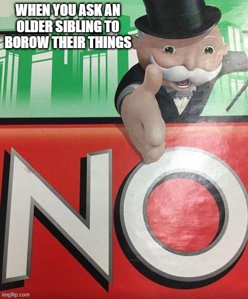 lol | WHEN YOU ASK AN OLDER SIBLING TO BOROW THEIR THINGS | image tagged in monopoly no | made w/ Imgflip meme maker