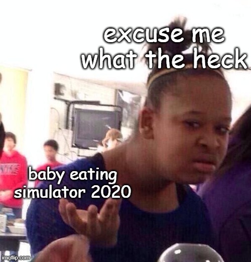 Black Girl Wat | excuse me what the heck; baby eating simulator 2020 | image tagged in memes,black girl wat | made w/ Imgflip meme maker
