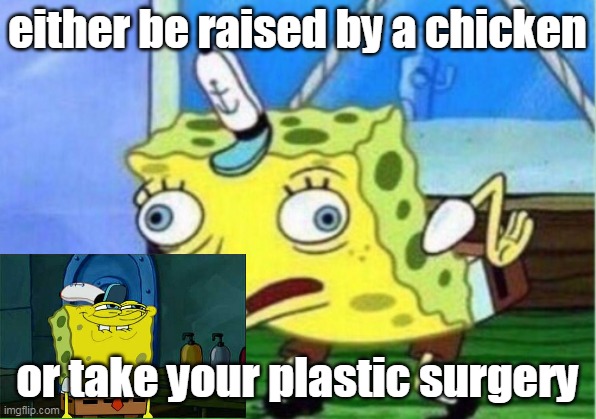 Mocking Spongebob | either be raised by a chicken; or take your plastic surgery | image tagged in memes,mocking spongebob | made w/ Imgflip meme maker