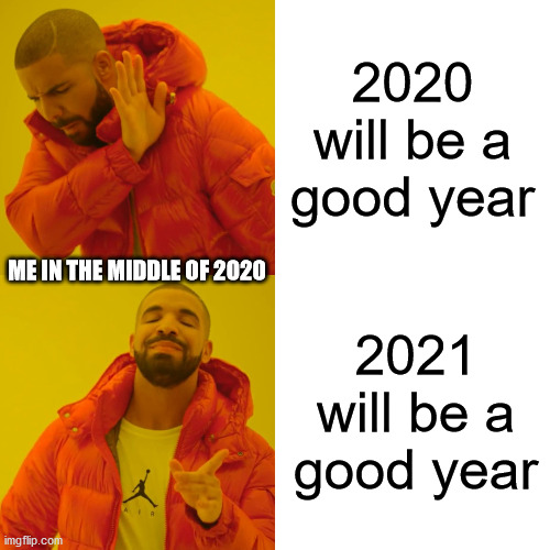 next year guys, next year... | 2020 will be a good year; ME IN THE MIDDLE OF 2020; 2021 will be a good year | image tagged in memes,drake hotline bling,2020,2021,next year,coronavirus | made w/ Imgflip meme maker