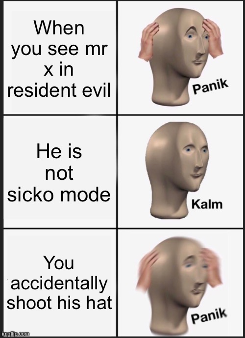 Panik Kalm Panik | When you see mr x in resident evil; He is not sicko mode; You accidentally shoot his hat | image tagged in memes,panik kalm panik | made w/ Imgflip meme maker