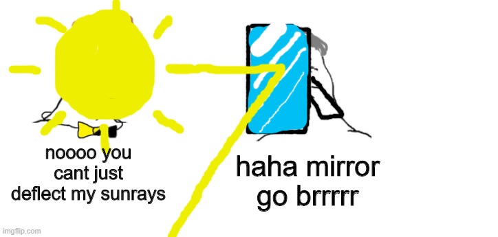 Reflection | noooo you cant just deflect my sunrays; haha mirror go brrrrr | image tagged in nooo haha go brrr,sun,mirrors,memes,drawing,reflection | made w/ Imgflip meme maker