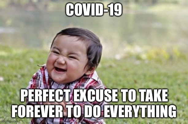 Major Corporations, The Government and People Be Like | COVID-19; PERFECT EXCUSE TO TAKE FOREVER TO DO EVERYTHING | image tagged in memes,evil toddler | made w/ Imgflip meme maker