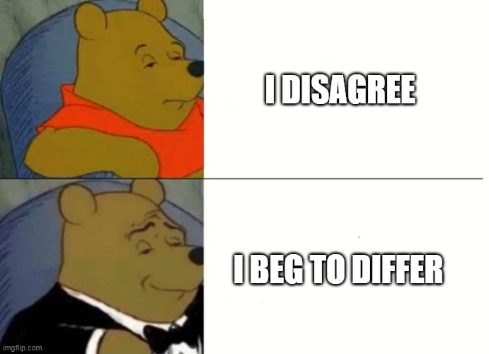 Fancy Winnie The Pooh Meme | I DISAGREE; I BEG TO DIFFER | image tagged in fancy winnie the pooh meme | made w/ Imgflip meme maker