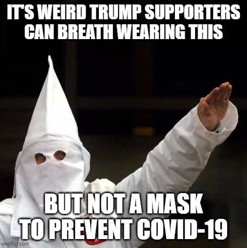 KKK | IT'S WEIRD TRUMP SUPPORTERS CAN BREATH WEARING THIS; BUT NOT A MASK TO PREVENT COVID-19 | image tagged in kkk | made w/ Imgflip meme maker