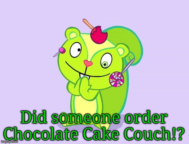 Cute Nutty (HTF) | Did someone order Chocolate Cake Couch!? | image tagged in cute nutty htf | made w/ Imgflip meme maker