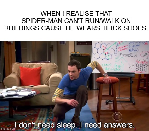Spider-Man Confusion | WHEN I REALISE THAT SPIDER-MAN CAN'T RUN/WALK ON BUILDINGS CAUSE HE WEARS THICK SHOES. | image tagged in i don't need sleep i need answers | made w/ Imgflip meme maker