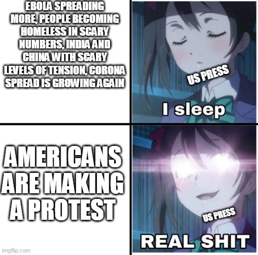welp | EBOLA SPREADING MORE, PEOPLE BECOMING HOMELESS IN SCARY NUMBERS, INDIA AND CHINA WITH SCARY LEVELS OF TENSION, CORONA SPREAD IS GROWING AGAIN; US PRESS; AMERICANS ARE MAKING A PROTEST; US PRESS | image tagged in i sleep anime | made w/ Imgflip meme maker