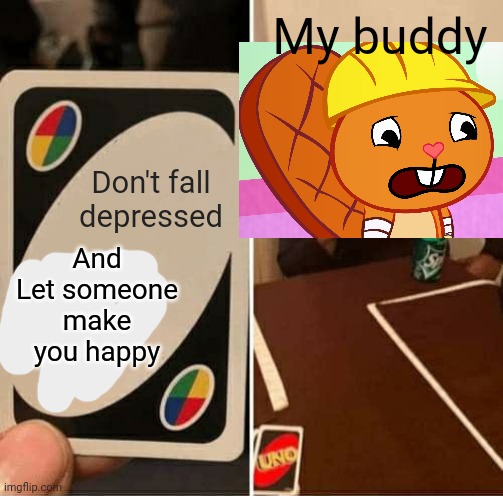 UNO Draw 25 Cards Meme | My buddy; Don't fall depressed; And Let someone make you happy | image tagged in memes,uno draw 25 cards,sad handy htf,happy tree friends,crossover,original meme | made w/ Imgflip meme maker