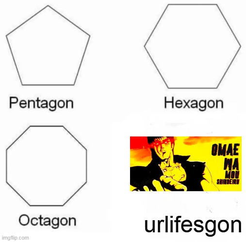 Omae wa mo | urlifesgon | image tagged in memes,pentagon hexagon octagon | made w/ Imgflip meme maker