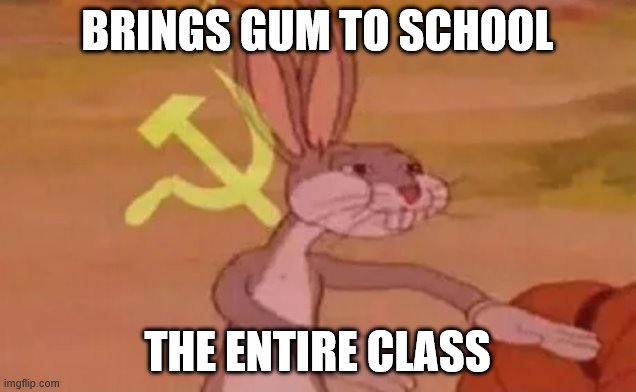 Bugs bunny communist | BRINGS GUM TO SCHOOL; THE ENTIRE CLASS | image tagged in bugs bunny communist | made w/ Imgflip meme maker