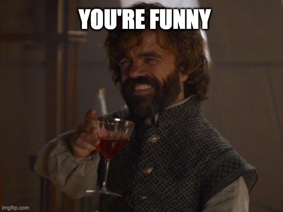 Game of Thrones Laugh | YOU'RE FUNNY | image tagged in game of thrones laugh | made w/ Imgflip meme maker
