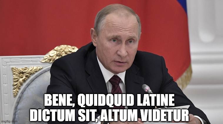 In Answer To Your Question | BENE, QUIDQUID LATINE DICTUM SIT, ALTUM VIDETUR | image tagged in in answer to your question | made w/ Imgflip meme maker