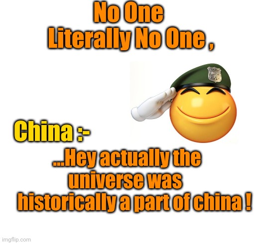 No One 

Literally No One , China :-; ...Hey actually the universe was 
    historically a part of china ! | image tagged in funny memes | made w/ Imgflip meme maker