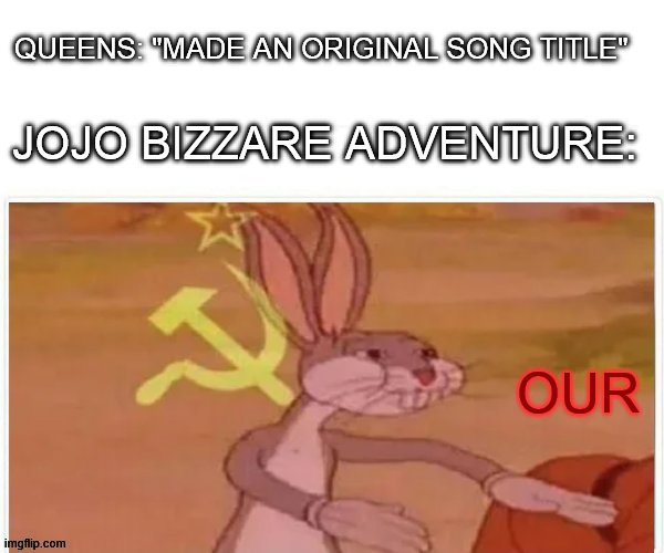 no | QUEENS: "MADE AN ORIGINAL SONG TITLE"; JOJO BIZZARE ADVENTURE:; OUR | image tagged in communist bugs bunny,anime,jojo's bizarre adventure,jojo,jojo meme | made w/ Imgflip meme maker