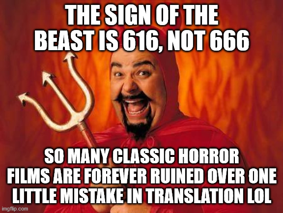 The Sign | THE SIGN OF THE BEAST IS 616, NOT 666; SO MANY CLASSIC HORROR FILMS ARE FOREVER RUINED OVER ONE LITTLE MISTAKE IN TRANSLATION LOL | image tagged in funny satan,history,lost in translation,666,sign of the beast | made w/ Imgflip meme maker