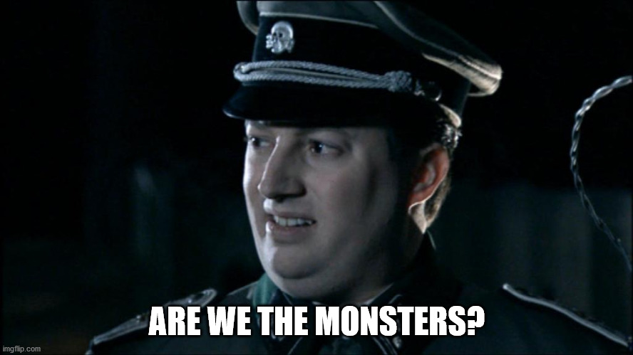 Are we the baddies? | ARE WE THE MONSTERS? | image tagged in are we the baddies | made w/ Imgflip meme maker