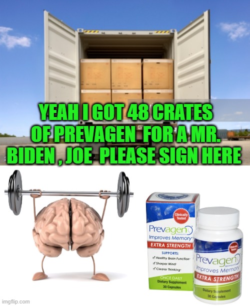 you go joe | YEAH I GOT 48 CRATES OF PREVAGEN  FOR A MR. BIDEN , JOE  PLEASE SIGN HERE | image tagged in joe biden,democrats,progressives,2020 elections | made w/ Imgflip meme maker